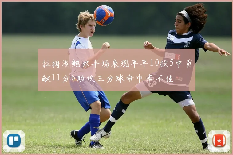 拉梅洛鲍尔半场表现平平10投5中贡献11分6助攻三分球命中率不佳