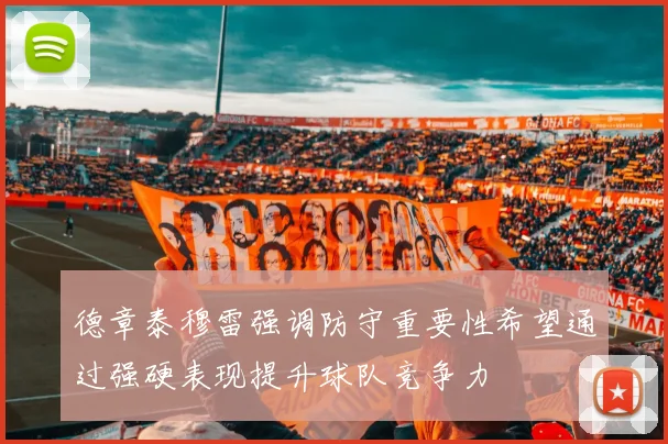 德章泰穆雷强调防守重要性希望通过强硬表现提升球队竞争力