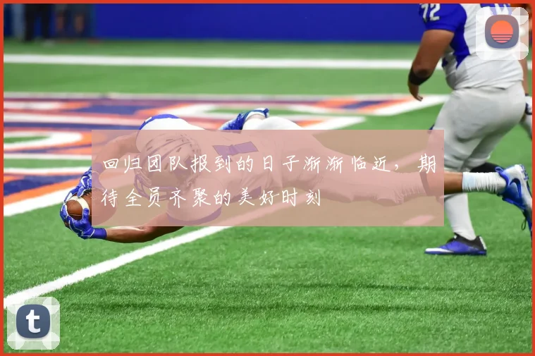 回归团队报到的日子渐渐临近，期待全员齐聚的美好时刻