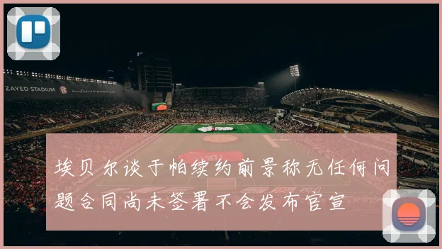 埃贝尔谈于帕续约前景称无任何问题合同尚未签署不会发布官宣