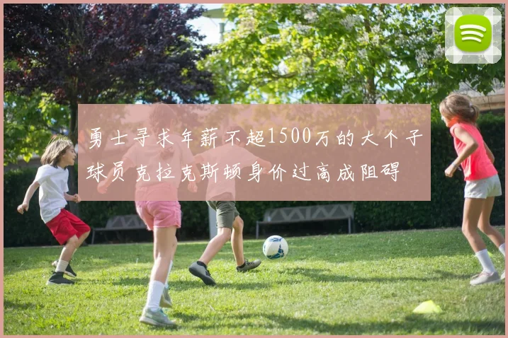 勇士寻求年薪不超1500万的大个子球员克拉克斯顿身价过高成阻碍