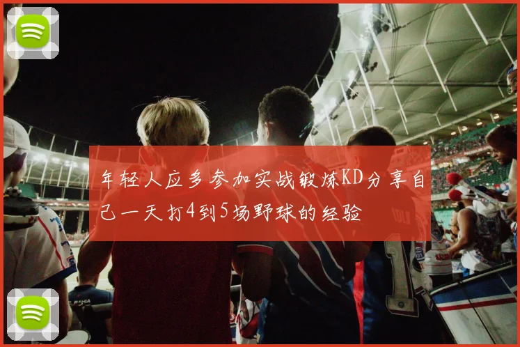 年轻人应多参加实战锻炼KD分享自己一天打4到5场野球的经验