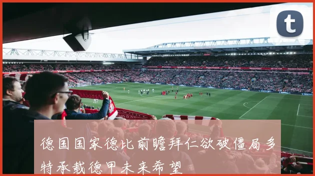 德国国家德比前瞻拜仁欲破僵局多特承载德甲未来希望