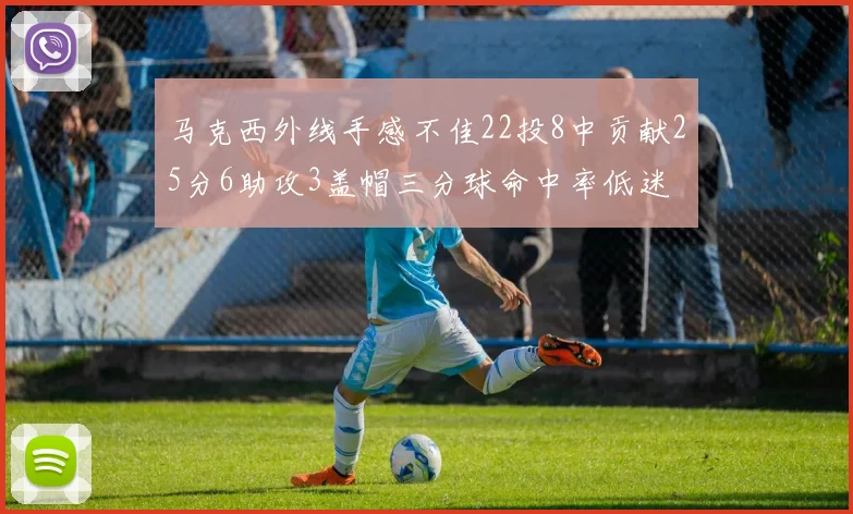 马克西外线手感不佳22投8中贡献25分6助攻3盖帽三分球命中率低迷