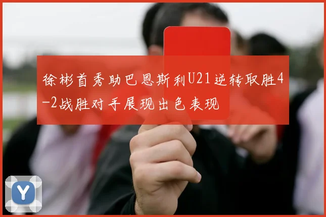 徐彬首秀助巴恩斯利U21逆转取胜4-2战胜对手展现出色表现
