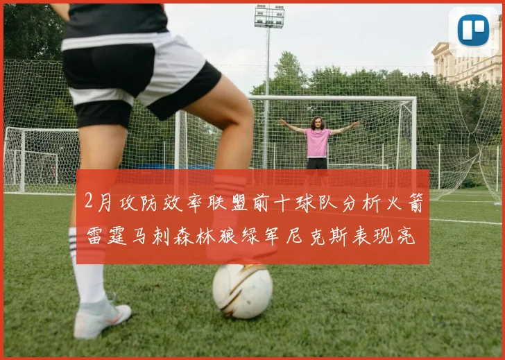 2月攻防效率联盟前十球队分析火箭雷霆马刺森林狼绿军尼克斯表现亮眼