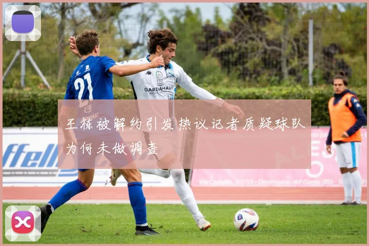 王栋被解约引发热议记者质疑球队为何未做调查